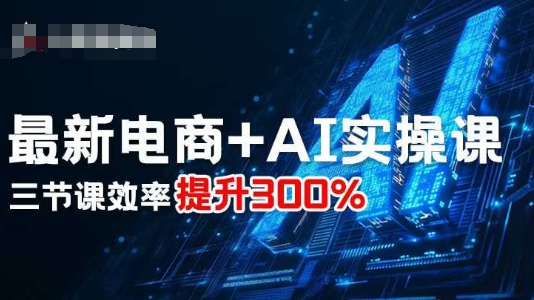 最新电商+AI实操课，三节课效率提升300%汇创网-网创项目_汇创网_中创网_福缘网_冒泡网_网创项目平台汇创网