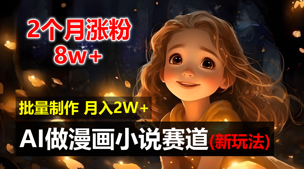 2个月涨粉8w，新玩法AI自动化做漫画小说赛道，操作简单可批量制作，新手小白轻松月入20000+汇创网-网创项目_汇创网_中创网_福缘网_冒泡网_网创项目平台汇创网