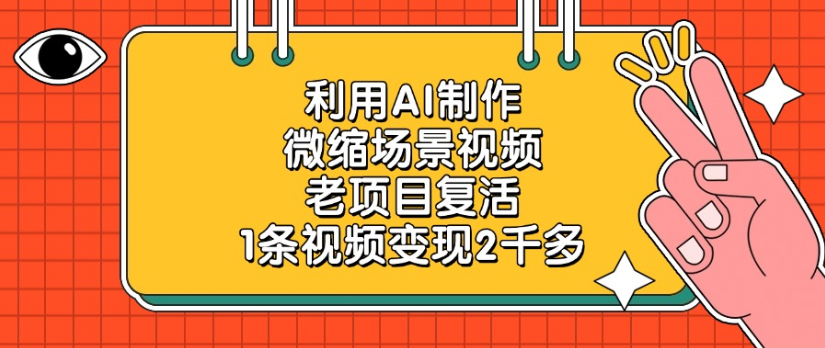 利用AI制作，微缩场景视频老项目，复活1条视频变现2千多汇创网-网创项目_汇创网_中创网_福缘网_冒泡网_网创项目平台汇创网
