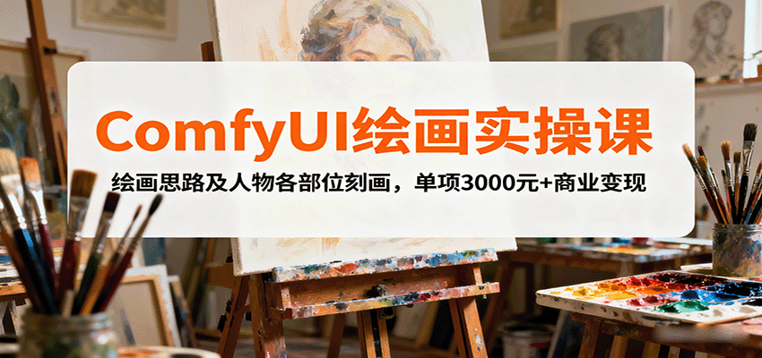 ComfyUI绘画实操课，绘画思路及人物各部位刻画，单项3000元+商业变现汇创网-网创项目_汇创网_中创网_福缘网_冒泡网_网创项目平台汇创网