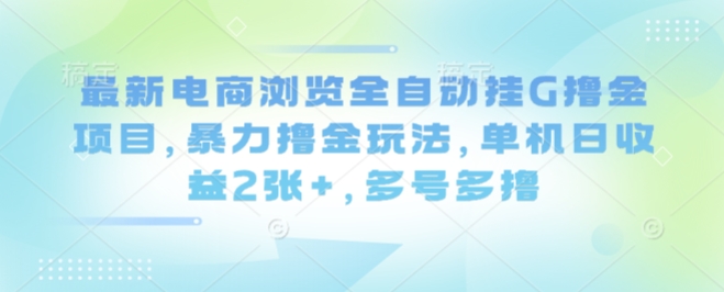 最新电商浏览全自动挂G撸金项目，暴力撸金玩法，单机日收益2张+，多号多撸【揭秘】汇创网-网创项目_汇创网_中创网_福缘网_冒泡网_网创项目平台汇创网