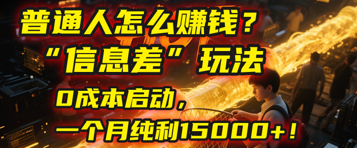 普通人怎么赚钱？| 2025年马哥揭秘“信息差”玩法：0成本启动，一个月纯利15000+！汇创网-网创项目_汇创网_中创网_福缘网_冒泡网_网创项目平台汇创网