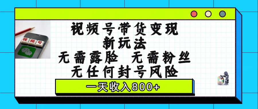 视频号带货变现新玩法，无需露脸，无需粉丝，无任何封号风险，一天收入800+汇创网-网创项目_汇创网_中创网_福缘网_冒泡网_网创项目平台汇创网