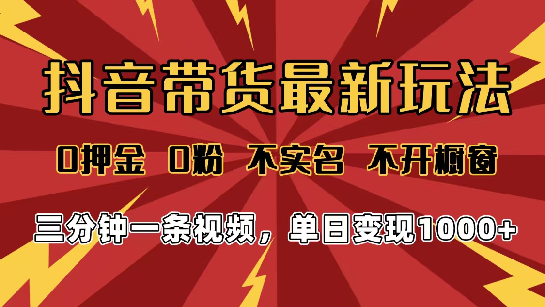2025年抖音带货最新玩法，0押金0粉，不实名，不开橱窗，单日变现1000➕，小白最快当天见收益汇创网-网创项目_汇创网_中创网_福缘网_冒泡网_网创项目平台汇创网