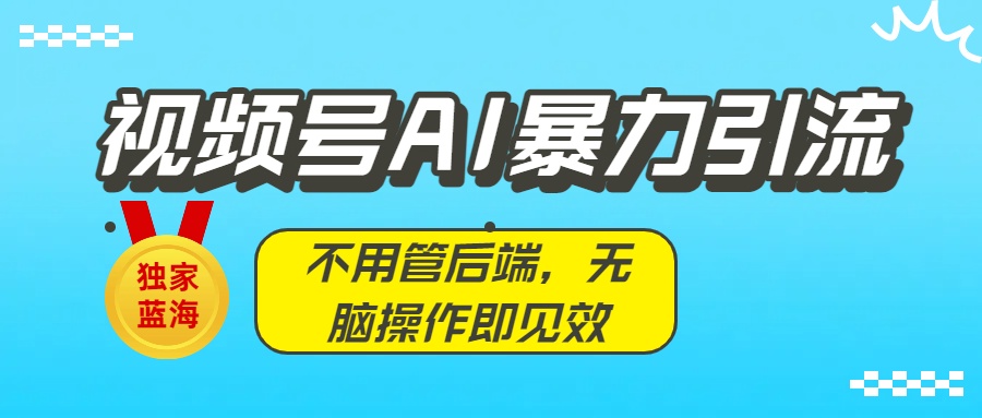 独家蓝海！视频号AI暴力引流：不用管后端，无脑操作即见效汇创网-网创项目_汇创网_中创网_福缘网_冒泡网_网创项目平台汇创网