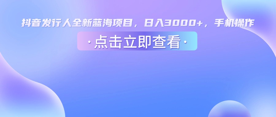 抖音发行人，全新蓝海项目，日入3000+，手机操作汇创网-网创项目_汇创网_中创网_福缘网_冒泡网_网创项目平台汇创网
