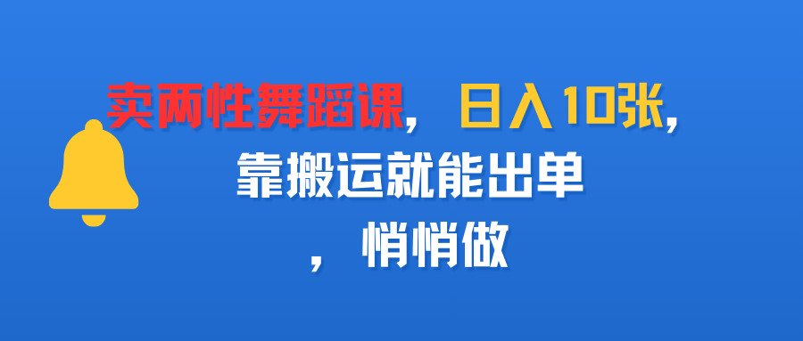 卖两性舞蹈课，日入10张，靠搬运就能出单，悄悄做汇创网-网创项目_汇创网_中创网_福缘网_冒泡网_网创项目平台汇创网