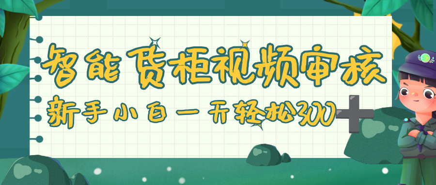 智能货柜视频审核，零门槛，几秒一单，多劳多得，新人小白一天轻松 300+汇创网-网创项目_汇创网_中创网_福缘网_冒泡网_网创项目平台汇创网