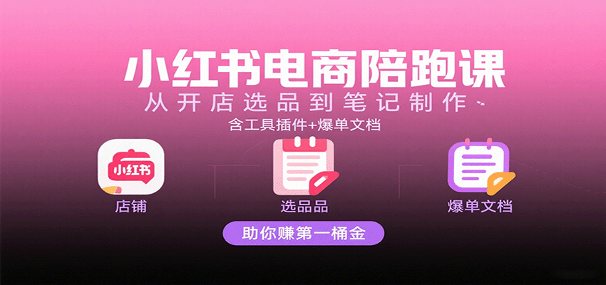 小红书电商陪跑课：从开店选品到笔记制作，含工具插件+爆单文档，助你赚第一桶金汇创网-网创项目_汇创网_中创网_福缘网_冒泡网_网创项目平台汇创网