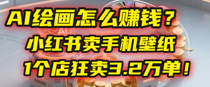 AI绘画怎么赚钱？2025年“手机壁纸”项目：0成本，1个店狂卖3.2万单！(小红书)汇创网-网创项目_汇创网_中创网_福缘网_冒泡网_网创项目平台汇创网