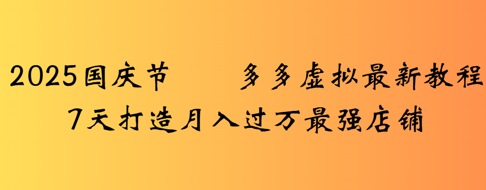 2025国庆节多多虚拟最新教程7天打造月入过万最强店铺汇创网-网创项目_汇创网_中创网_福缘网_冒泡网_网创项目平台汇创网