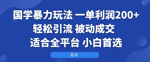国学暴力玩法：一单利润2张+轻松引流 被动成交  适合全平台   小白首选汇创网-网创项目_汇创网_中创网_福缘网_冒泡网_网创项目平台汇创网