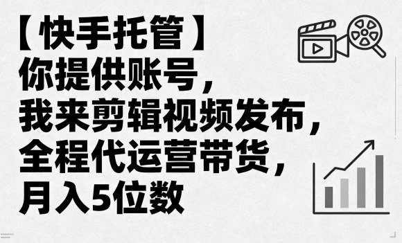 【快手托管】你提供账号，我来剪辑视频发布，全程代运营带货，月入5位数【揭秘】汇创网-网创项目_汇创网_中创网_福缘网_冒泡网_网创项目平台汇创网