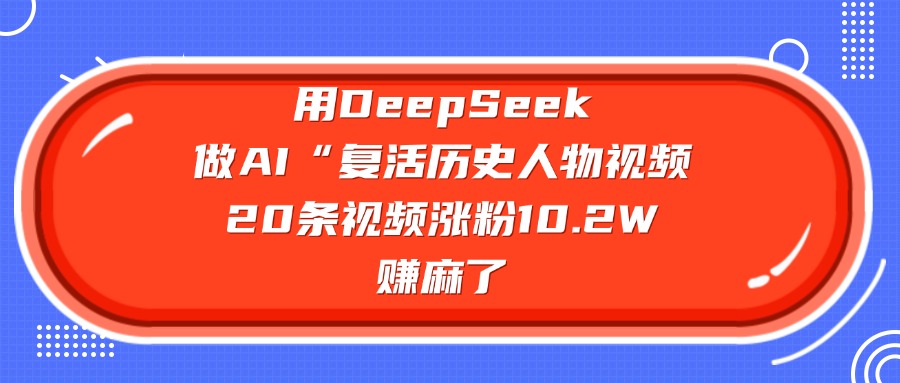用DeepSeek，做AI“复活历史人物”视频，20条视频涨粉10.2W，赚麻了汇创网-网创项目_汇创网_中创网_福缘网_冒泡网_网创项目平台汇创网