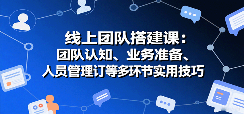 线上团队搭建课：团队认知、业务准备、人员管理、协议签订等多环节实用技巧汇创网-网创项目_汇创网_中创网_福缘网_冒泡网_网创项目平台汇创网