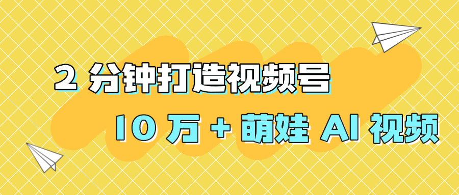 2 分钟打造视频号 10 万 + 萌娃 AI 视频汇创网-网创项目_汇创网_中创网_福缘网_冒泡网_网创项目平台汇创网
