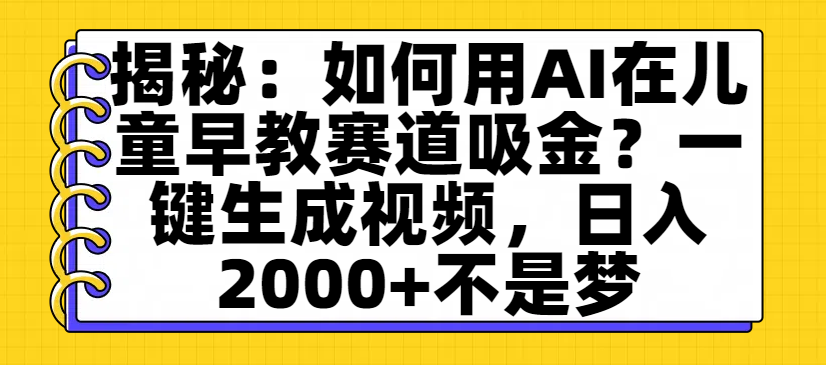 揭秘：如何用AI在儿童早教赛道吸金？一键生成视频，日入2000+不是梦汇创网-网创项目_汇创网_中创网_福缘网_冒泡网_网创项目平台汇创网