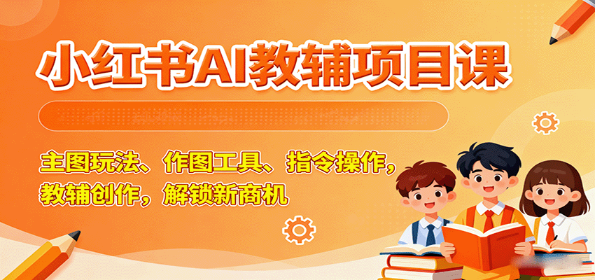 小红书AI教辅项目课，主图玩法、作图工具、指令操作，教辅创作，解锁新商机汇创网-网创项目_汇创网_中创网_福缘网_冒泡网_网创项目平台汇创网