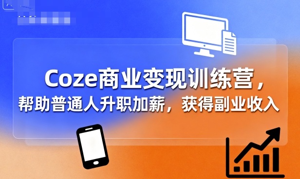 Coze商业变现训练营，帮助普通人升职加薪， 获得副业收入汇创网-网创项目_汇创网_中创网_福缘网_冒泡网_网创项目平台汇创网