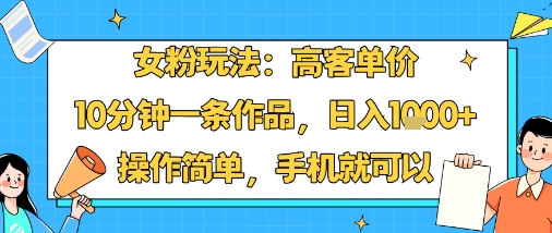 女粉玩法：高客单价，10分钟一条作品，日入1k+操作简单，手机就可以汇创网-网创项目_汇创网_中创网_福缘网_冒泡网_网创项目平台汇创网