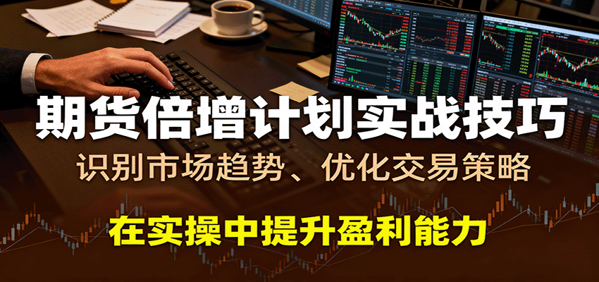 期货倍增计划实战技巧：识别市场趋势、优化交易策略，在实操中提升盈利能力汇创网-网创项目_汇创网_中创网_福缘网_冒泡网_网创项目平台汇创网