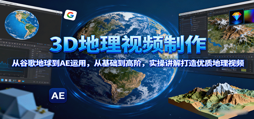 3D地理视频制作，从谷歌地球到AE运用，从基础到高阶，实操讲解打造优质地理视频汇创网-网创项目_汇创网_中创网_福缘网_冒泡网_网创项目平台汇创网