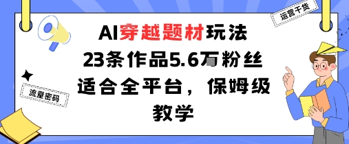 AI穿越题材玩法：23条作品收获5.6W粉丝适合全平台，保姆级教学汇创网-网创项目_汇创网_中创网_福缘网_冒泡网_网创项目平台汇创网