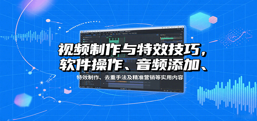 视频制作与特效技巧：软件操作、音频添加、特效制作、去重手法及精准营销等实用内容汇创网-网创项目_汇创网_中创网_福缘网_冒泡网_网创项目平台汇创网