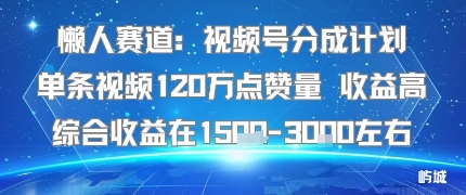 懒人赛道：视频号分成计划单条视频120W点赞量 收益高综合收益在1.5K左右汇创网-网创项目_汇创网_中创网_福缘网_冒泡网_网创项目平台汇创网