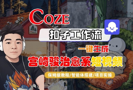 Coze扣子智能体工作流一键生成“宫崎骏治愈系“短视频，全流程保姆级教学汇创网-网创项目_汇创网_中创网_福缘网_冒泡网_网创项目平台汇创网