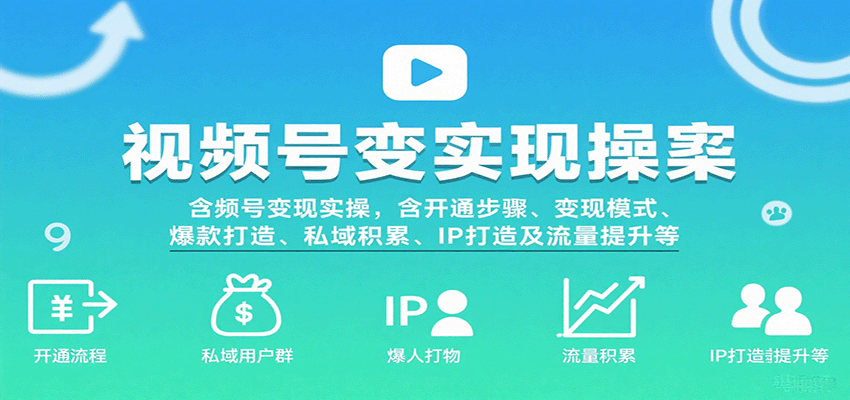 视频号变现实操，含开通步骤、变现模式、爆款打造、私域积累、IP打造及流量提升等汇创网-网创项目_汇创网_中创网_福缘网_冒泡网_网创项目平台汇创网