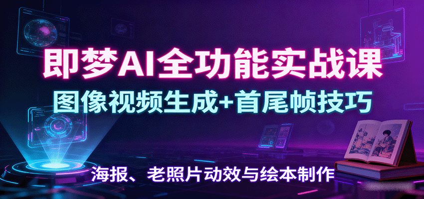 即梦AI全功能实战课：图像视频生成+首尾帧技巧，海报、老照片动效与绘本制作汇创网-网创项目_汇创网_中创网_福缘网_冒泡网_网创项目平台汇创网