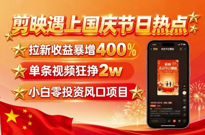 剪映遇上国庆热点,拉新收益暴增400%,单条视频狂挣2W+,无需剪辑基础,几分钟一条作品汇创网-网创项目_汇创网_中创网_福缘网_冒泡网_网创项目平台汇创网