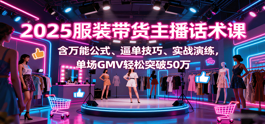 2025服装带货主播话术课，含万能公式、逼单技巧、实战演练，单场GMV轻松突破50万汇创网-网创项目_汇创网_中创网_福缘网_冒泡网_网创项目平台汇创网