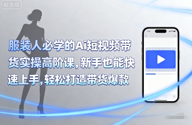 服装人必学的Ai短视频带货实操高阶课，新手也能快速上手，轻松打造带货爆款汇创网-网创项目_汇创网_中创网_福缘网_冒泡网_网创项目平台汇创网
