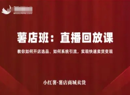小红薯薯店商城卖货直播回放课，教你如何开店选品、如何系统引流，实现快速卖货变现汇创网-网创项目_汇创网_中创网_福缘网_冒泡网_网创项目平台汇创网