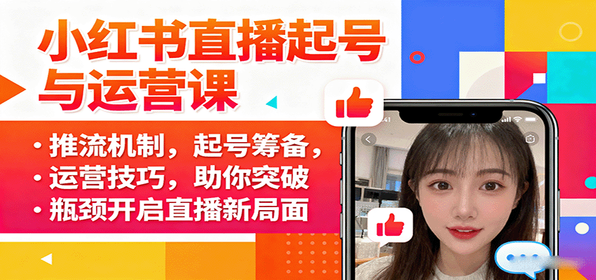 小红书直播起号与运营课：推流机制，起号筹备，运营技巧，助你突破瓶颈开启直播新局面汇创网-网创项目_汇创网_中创网_福缘网_冒泡网_网创项目平台汇创网