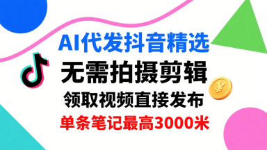 AI代发抖音精选，领取视频直接发布，单号每天领取3条，单条笔记最高3k，无需拍摄剪辑，懒人福利汇创网-网创项目_汇创网_中创网_福缘网_冒泡网_网创项目平台汇创网