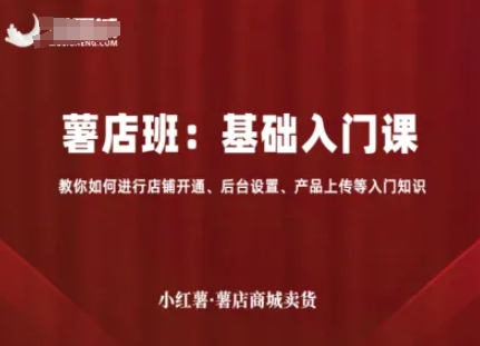 小红薯薯店商城卖货，基础入门课，教你如何进行店铺开通、后台设置、产品上传等入门知识汇创网-网创项目_汇创网_中创网_福缘网_冒泡网_网创项目平台汇创网