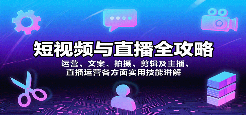 短视频与直播全攻略：运营、文案、拍摄、剪辑及主播、直播运营各方面实用技能讲解汇创网-网创项目_汇创网_中创网_福缘网_冒泡网_网创项目平台汇创网