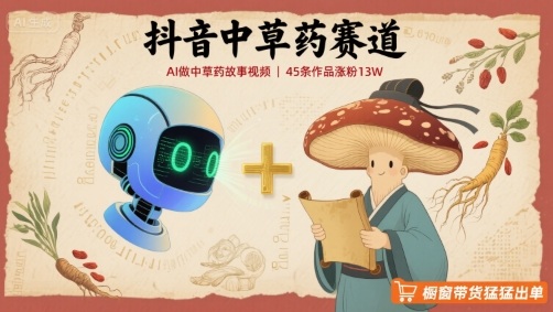 抖音中草药赛道，用AI做中草药故事视频，45条作品涨粉13W，橱窗带货猛猛出单汇创网-网创项目_汇创网_中创网_福缘网_冒泡网_网创项目平台汇创网