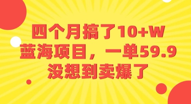 四个月搞了10+W的蓝海项目，一单59.9米，没想到卖爆了汇创网-网创项目_汇创网_中创网_福缘网_冒泡网_网创项目平台汇创网