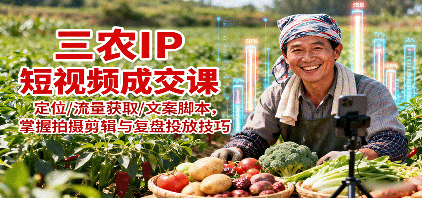三农IP短视频成交课：定位/流量获取/文案脚本，掌握拍摄剪辑与复盘投放技巧汇创网-网创项目_汇创网_中创网_福缘网_冒泡网_网创项目平台汇创网