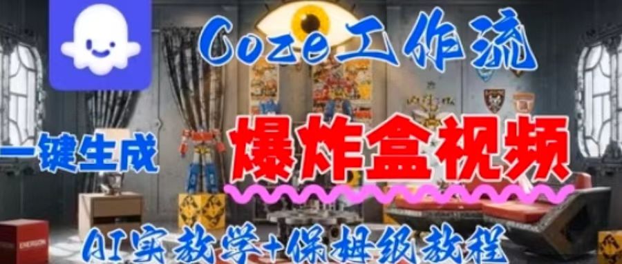 Coez扣子工作一键生成爆炸盒短视频，全流程保姆级教程汇创网-网创项目_汇创网_中创网_福缘网_冒泡网_网创项目平台汇创网