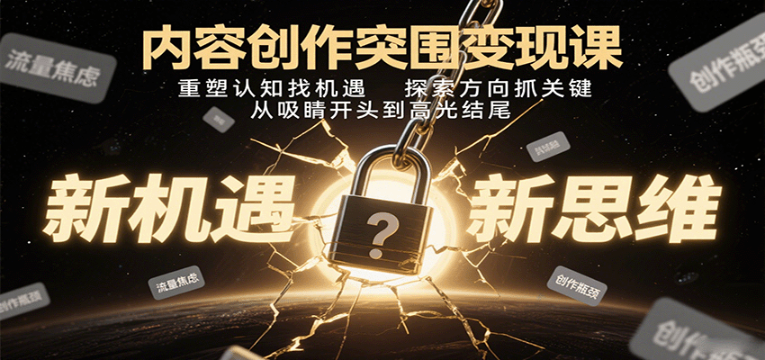 内容创作突围变现课：重塑认知找机遇，探索方向抓关键，从吸睛开头到高光结尾汇创网-网创项目_汇创网_中创网_福缘网_冒泡网_网创项目平台汇创网