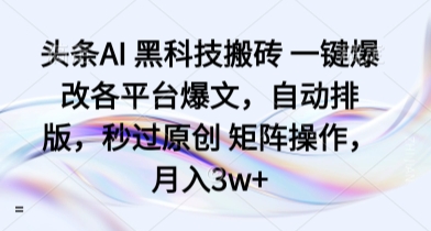 头条AI 黑科技搬砖 一键爆改各平台爆文，自动排版，秒过原创 矩阵操作，月入3w+【揭秘】汇创网-网创项目_汇创网_中创网_福缘网_冒泡网_网创项目平台汇创网
