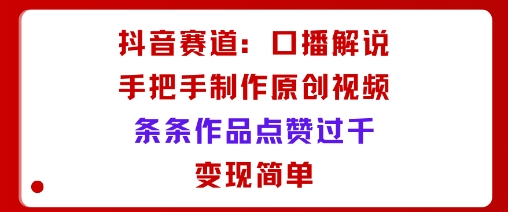 抖音赛道：口播解说，手把手教你制作原创视频，条条作品点赞过千，变现简单汇创网-网创项目_汇创网_中创网_福缘网_冒泡网_网创项目平台汇创网