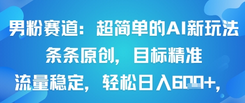 男粉赛道：超简单的AI新玩法条条原创，目标精准，流量稳定轻松日入6张+汇创网-网创项目_汇创网_中创网_福缘网_冒泡网_网创项目平台汇创网
