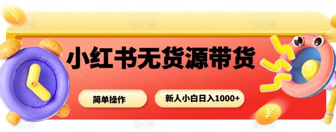 小红书无货源带货项目，简单无脑，新人小白日入多张汇创网-网创项目_汇创网_中创网_福缘网_冒泡网_网创项目平台汇创网