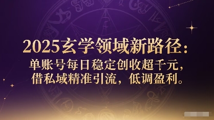 2025玄学领域新路径：单账号每日稳定创收1k+，借私域精准引流，低调盈利汇创网-网创项目_汇创网_中创网_福缘网_冒泡网_网创项目平台汇创网
